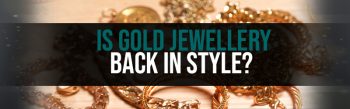 Is Gold Jewellery Coming Back in Style?